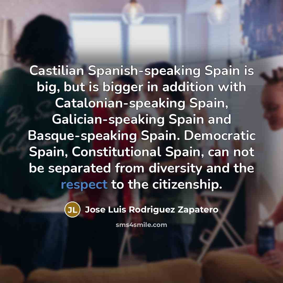 “Castilian Spanish-speaking Spain is big, but is bigger in addition…” quote by Jose Luis Rodriguez Zapatero