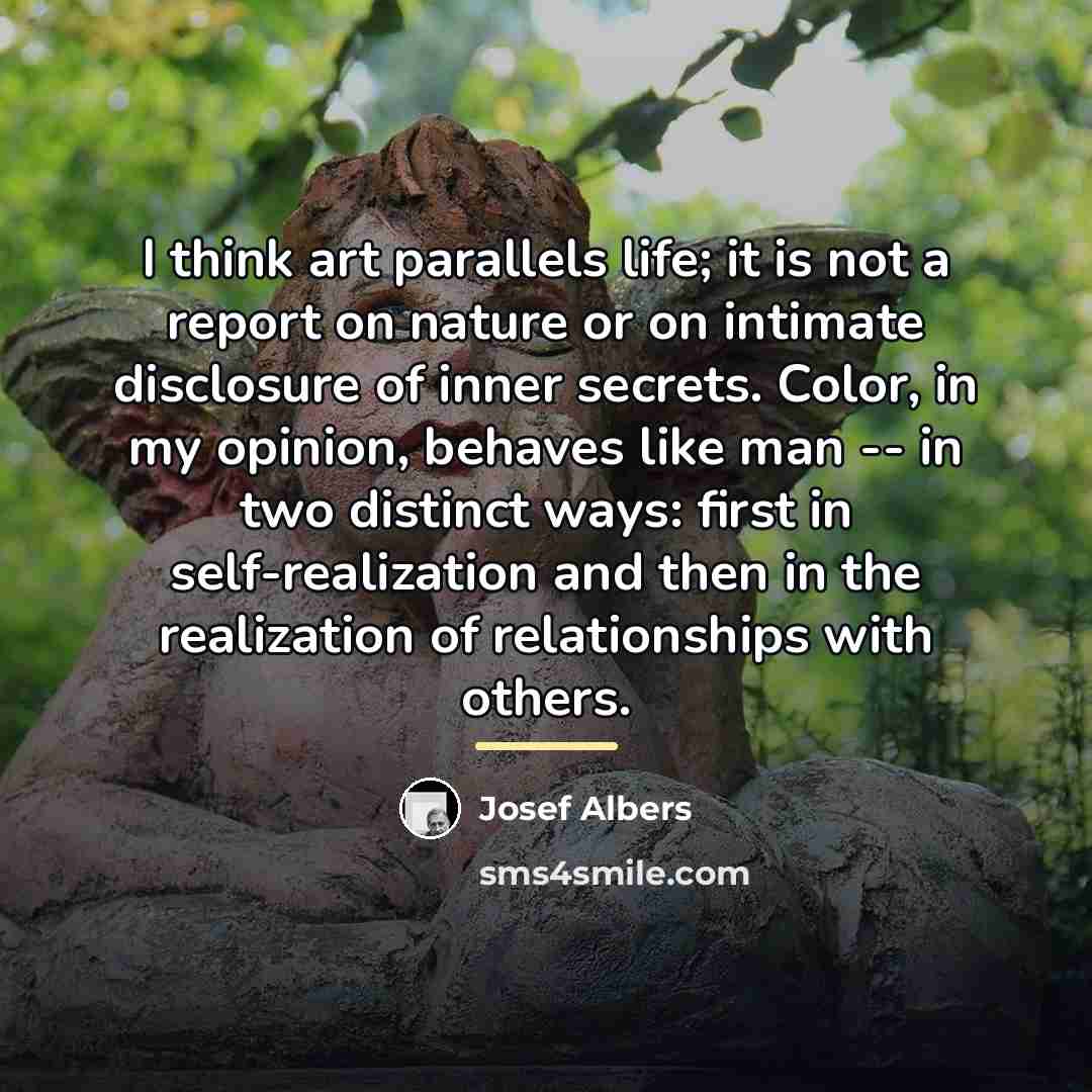 “I think art parallels life; it is not a report…” quote by Josef Albers