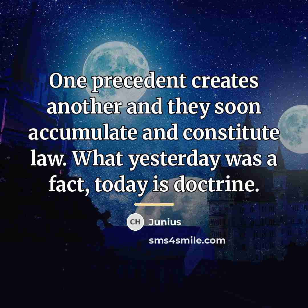 “One precedent creates another and they soon accumulate and constitute…” quote by Junius