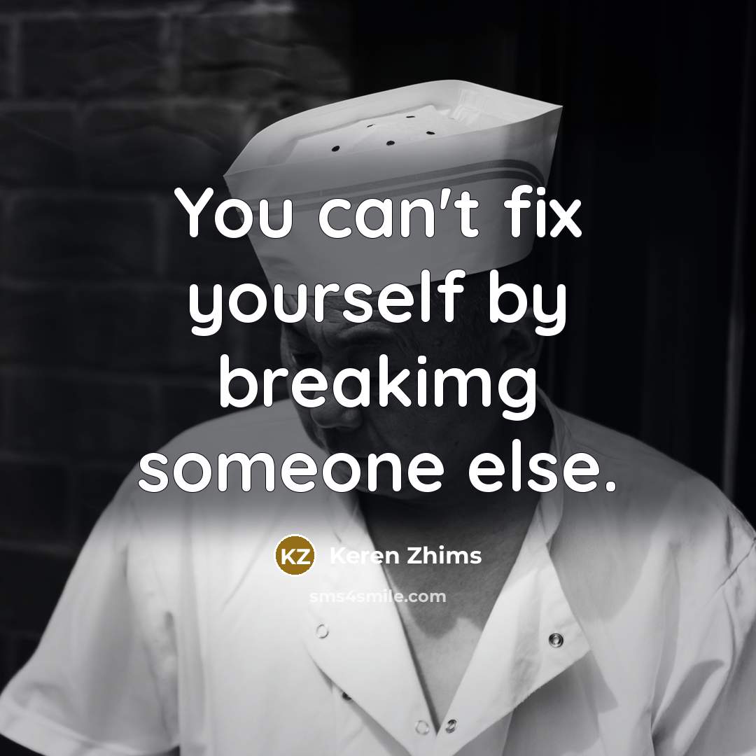 “You can't fix yourself by breakimg someone else.” quote by Keren Zhims