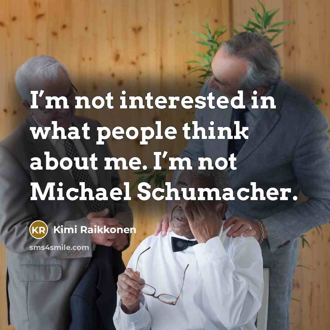 “I’m not interested in what people think about me. I’m not Michael Schumacher.” quote by Kimi Raikkonen