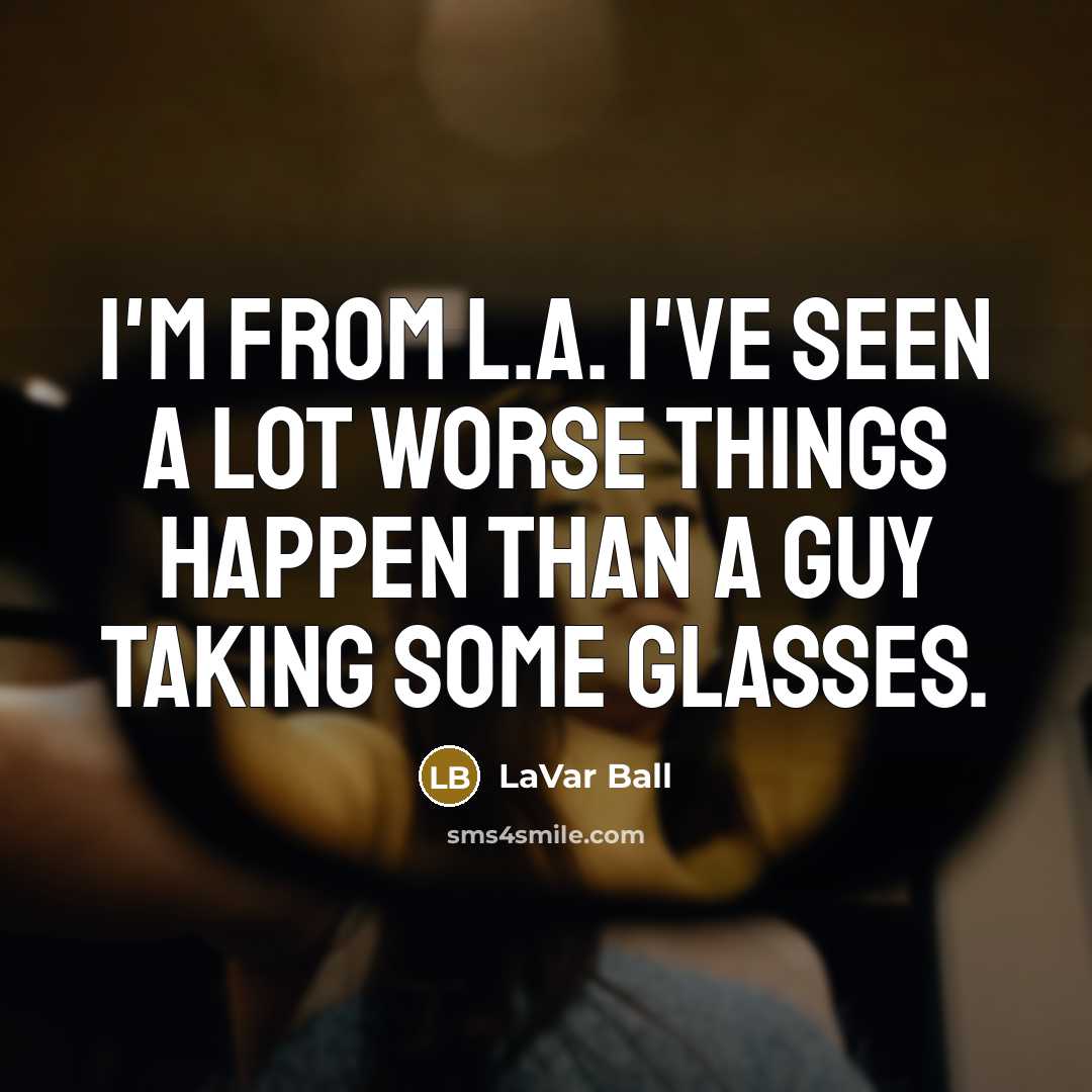 “I'm from L.A. I've seen a lot worse things happen…” quote by LaVar Ball