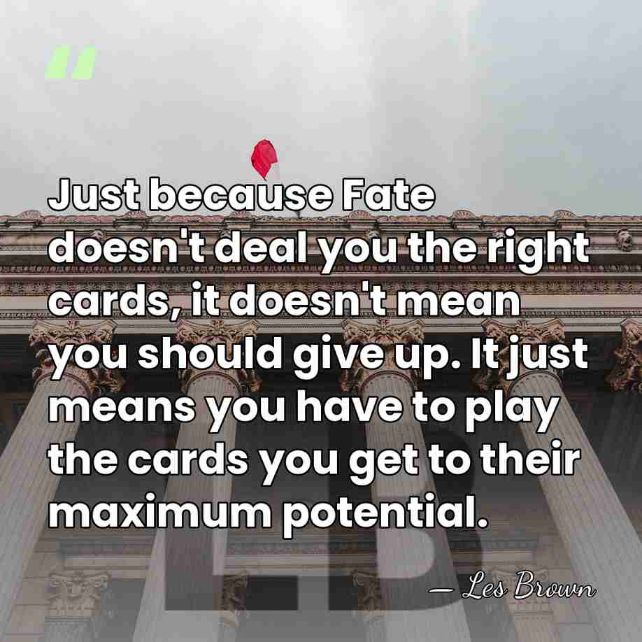 Just because Fate doesn't deal you the right cards, it doesn't mean&hellip; - Les Brown