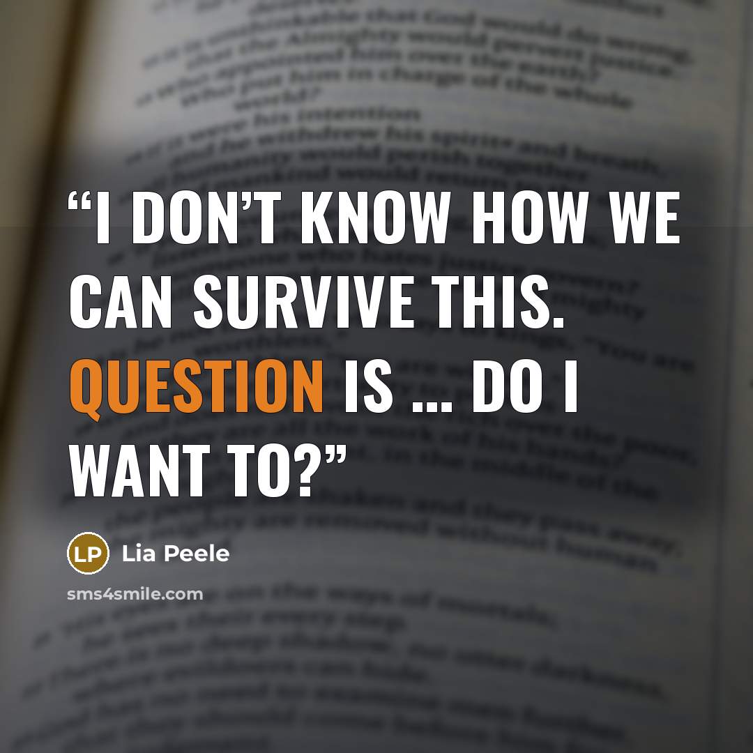 “I don’t know how we can survive this. Question is … do I want to?” quote by Lia Peele