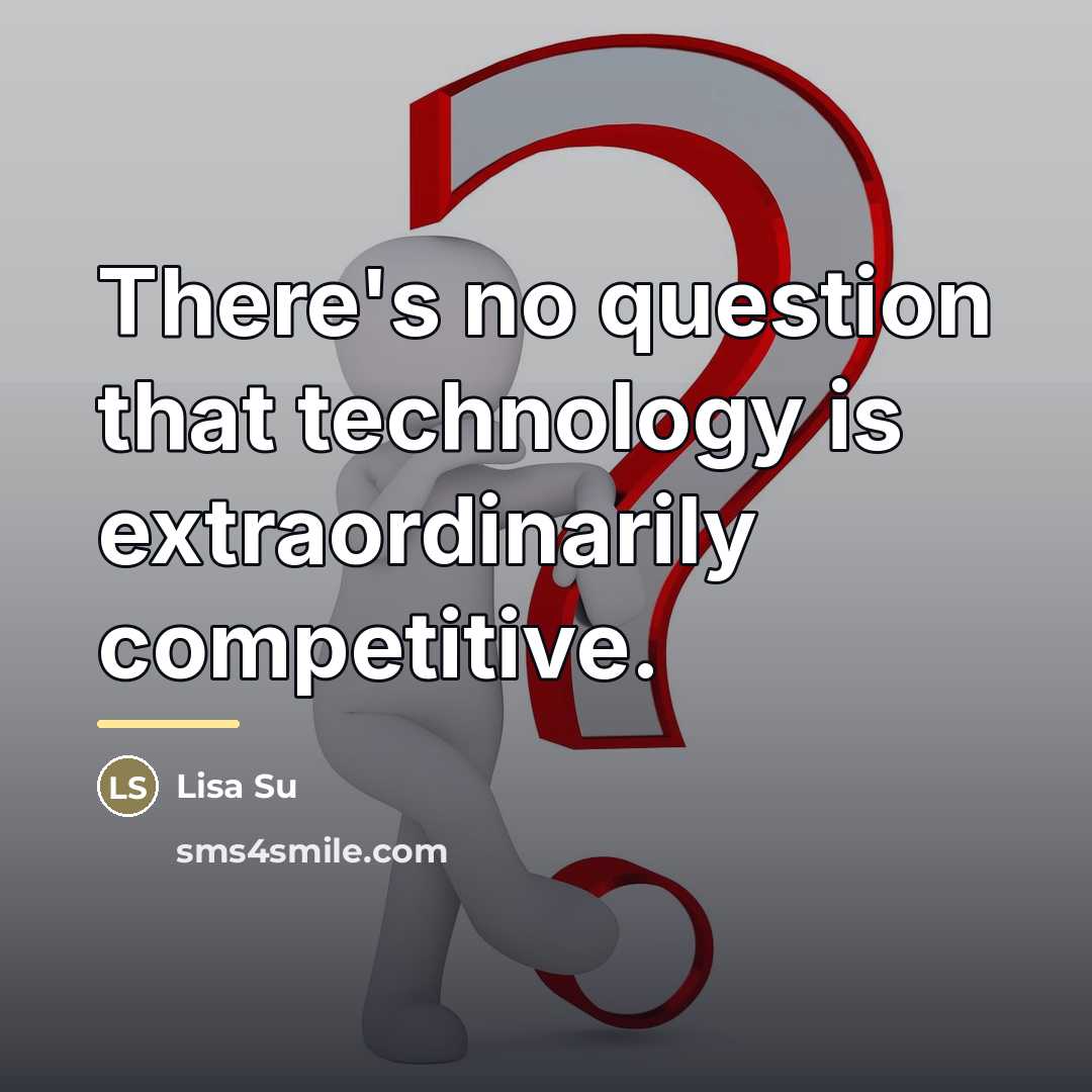 “There's no question that technology is extraordinarily competitive.…” quote by Lisa Su