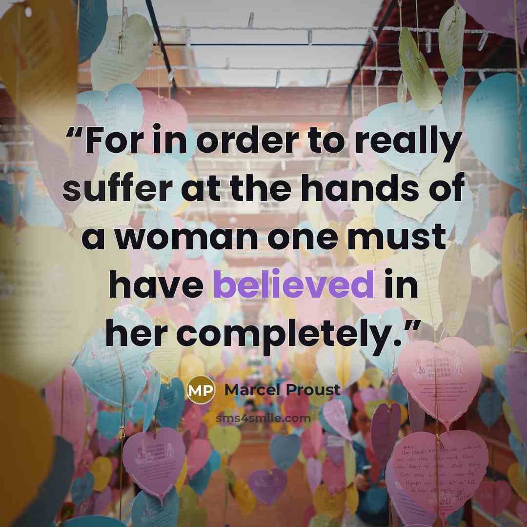 “For in order to really suffer at the hands of a woman one must have believed in her completely.” quote by Marcel Proust