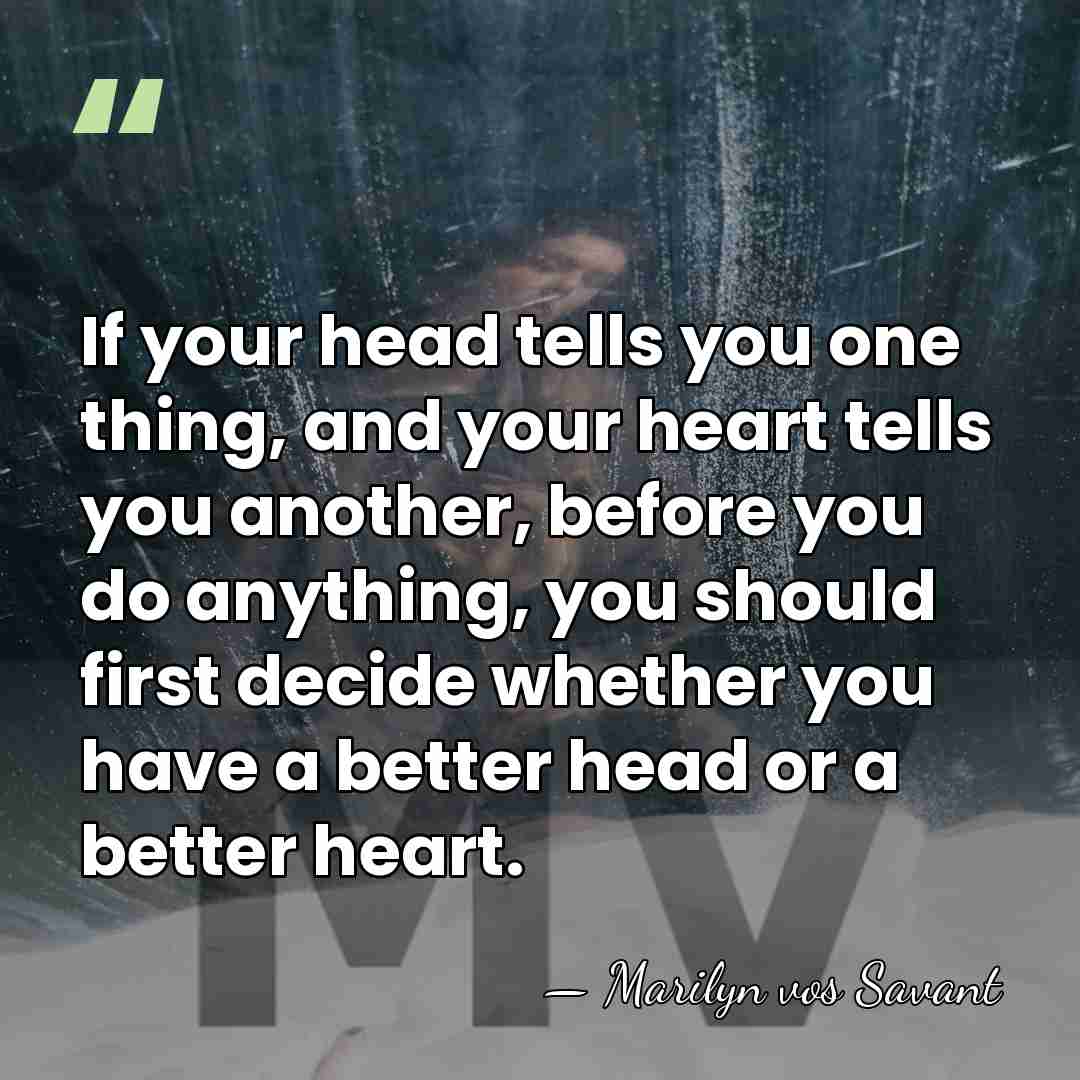 If your head tells you one thing, and your heart tells you&hellip; - Marilyn vos Savant