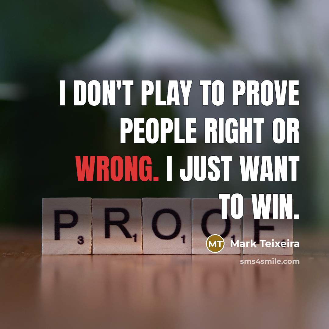 “I don't play to prove people right or wrong. I…” quote by Mark Teixeira