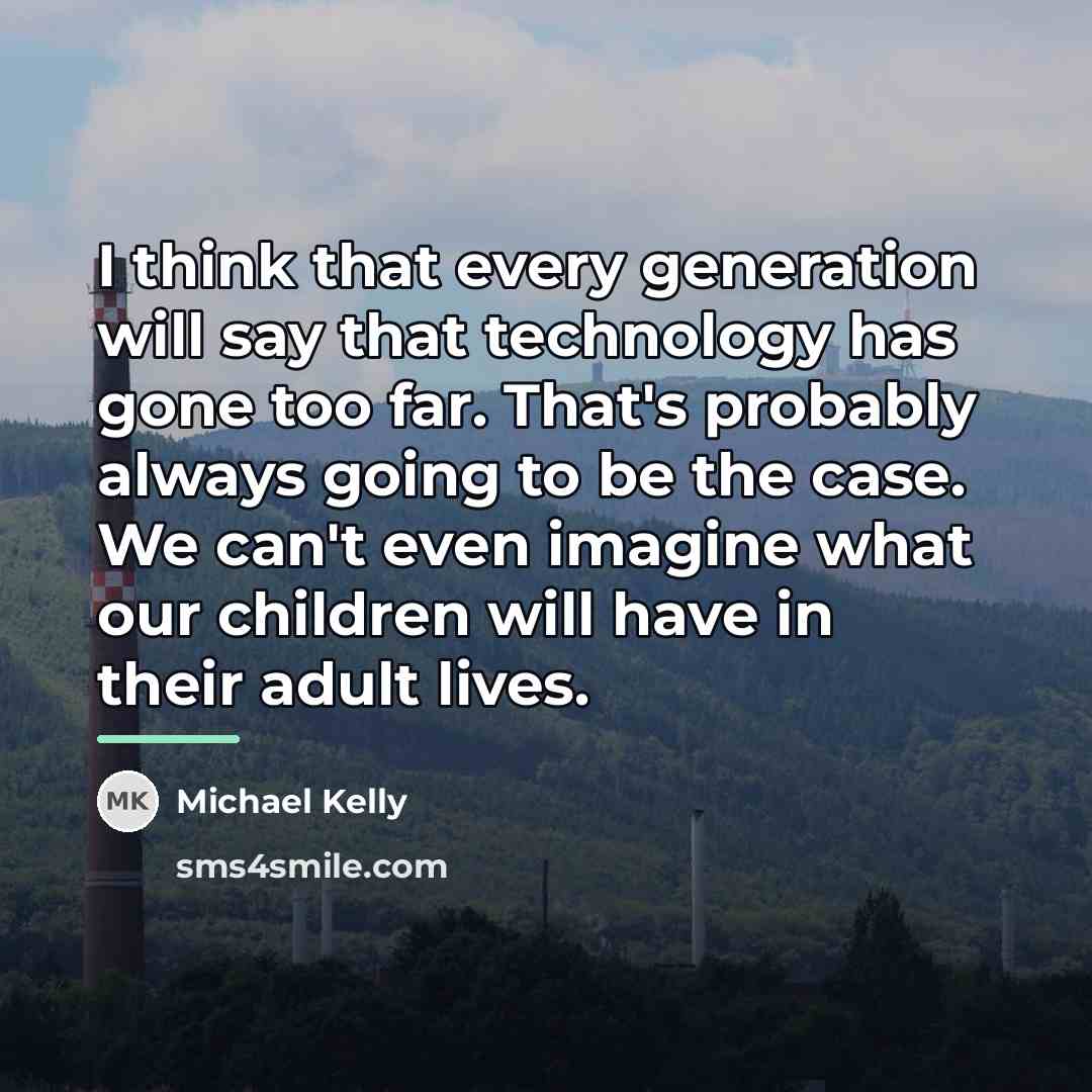 “I think that every generation will say that technology has…” quote by Michael Kelly