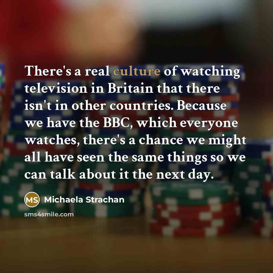 “There's a real culture of watching television in Britain that…” quote by Michaela Strachan