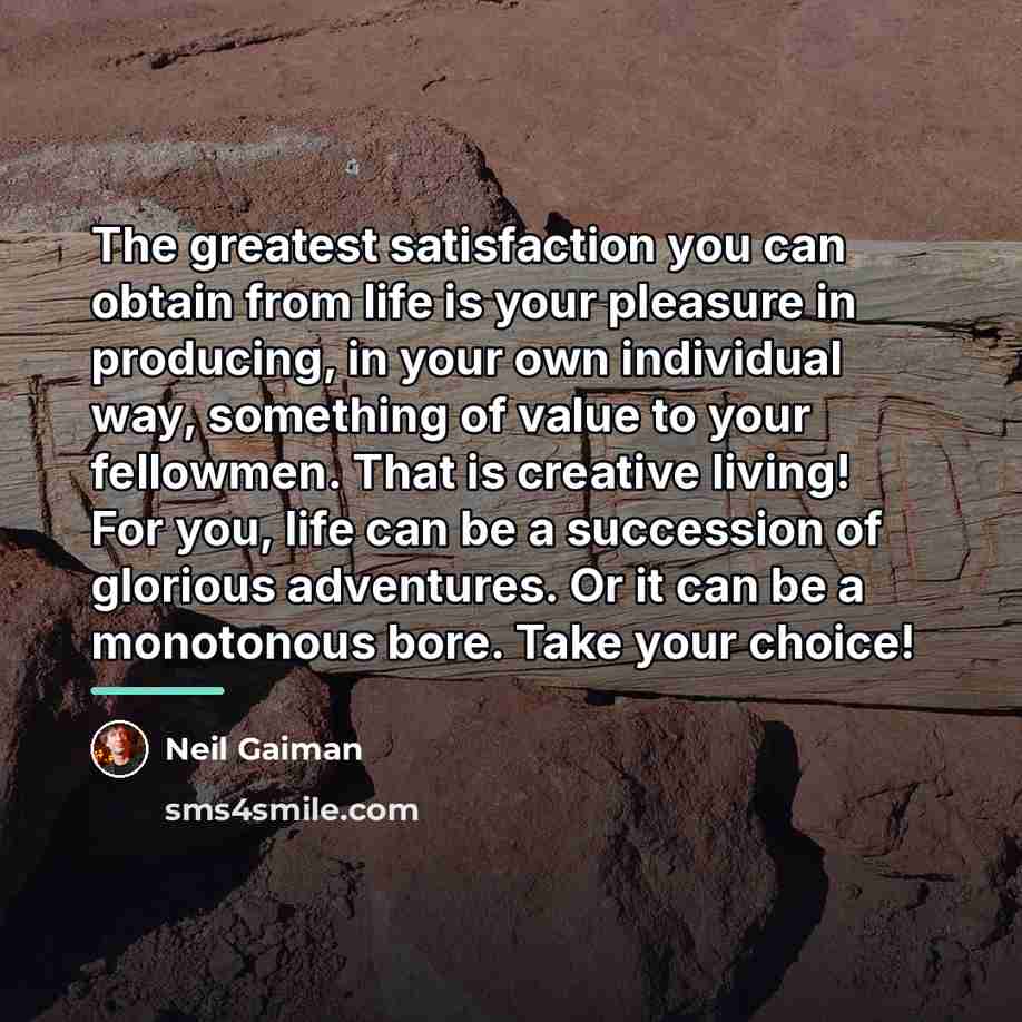 “The greatest satisfaction you can obtain from life is your…” quote by Neil Gaiman