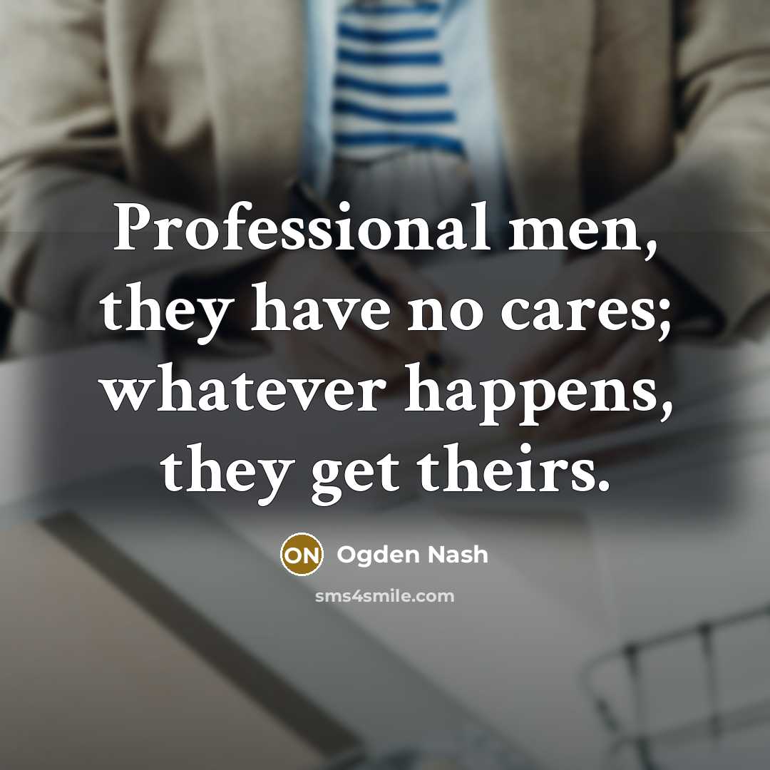 “Professional men, they have no cares; whatever happens, they get…” quote by Ogden Nash