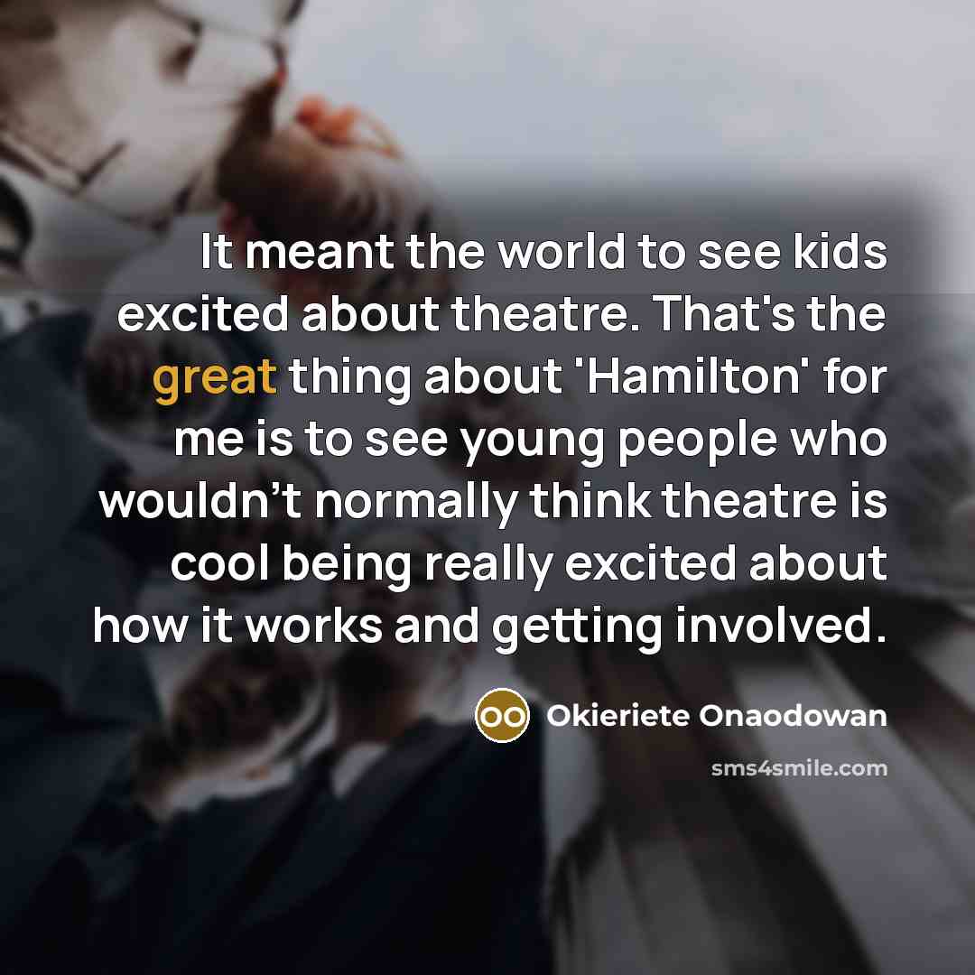 “It meant the world to see kids excited about theatre.…” quote by Okieriete Onaodowan