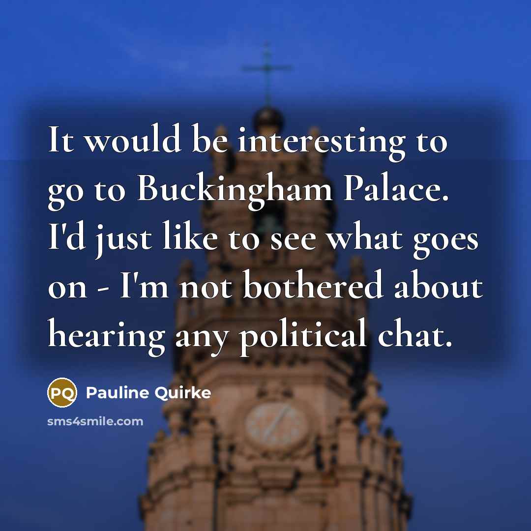 “It would be interesting to go to Buckingham Palace. I'd…” quote by Pauline Quirke