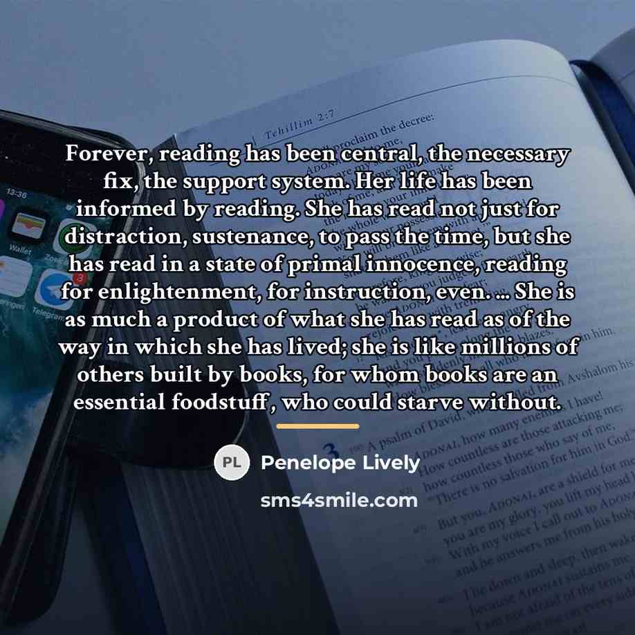 “Forever, reading has been central, the necessary fix, the support…” quote by Penelope Lively