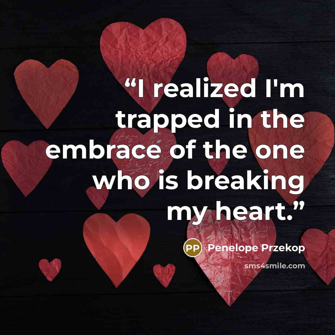 “I realized I'm trapped in the embrace of the one who is breaking my heart.” quote by Penelope Przekop