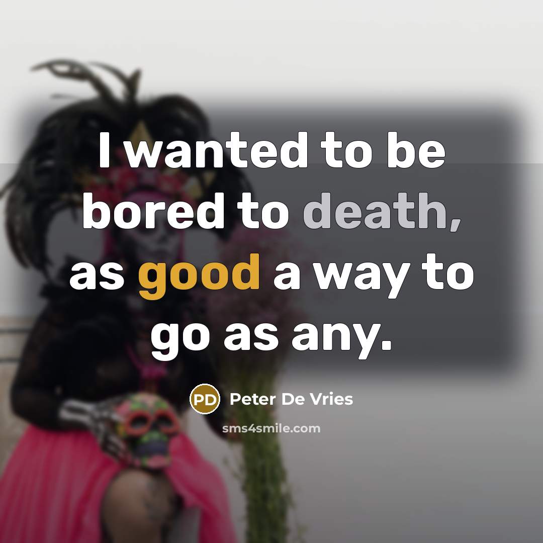 “I wanted to be bored to death, as good a way to go as any.” quote by Peter De Vries