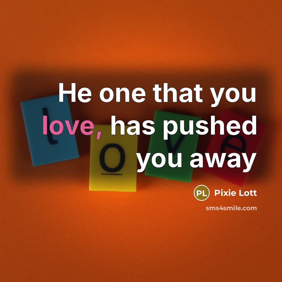 “He one that you love, has pushed you away…” quote by Pixie Lott