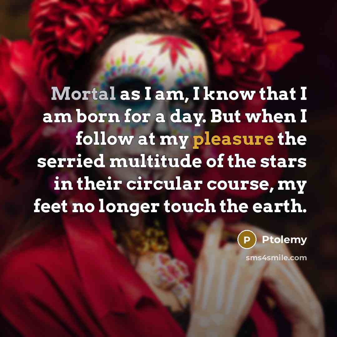 “Mortal as I am, I know that I am born…” quote by Ptolemy