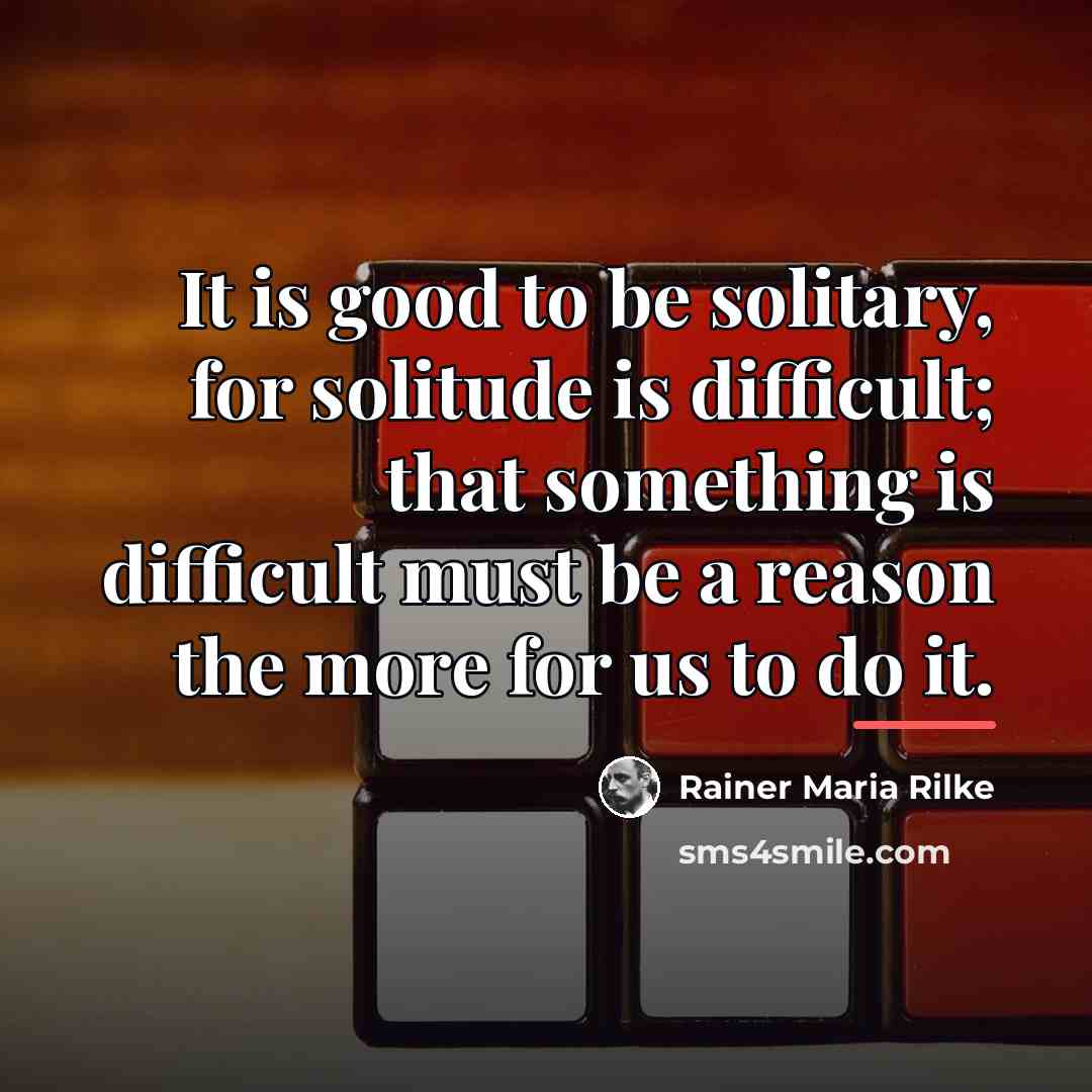 “It is good to be solitary, for solitude is difficult;…” quote by Rainer Maria Rilke