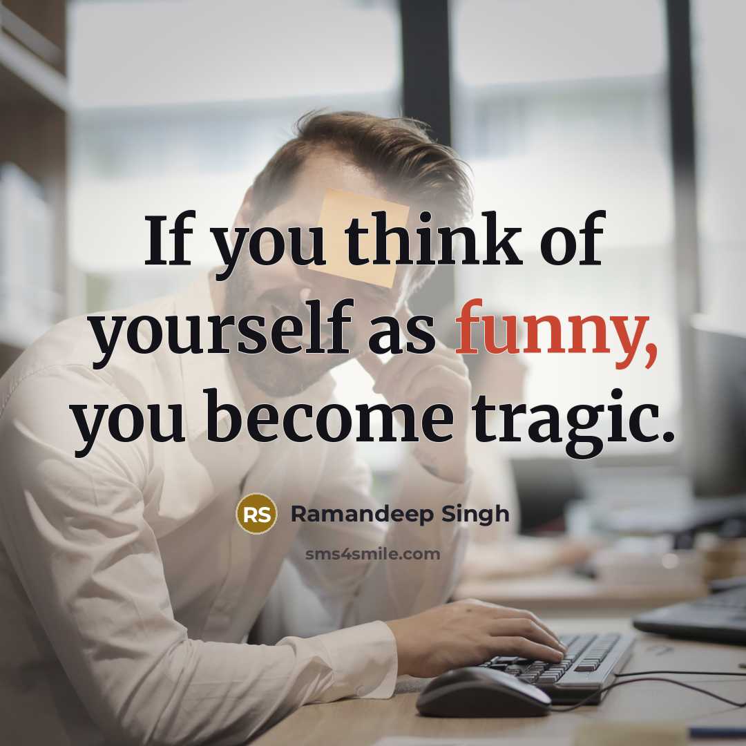 “If you think of yourself as funny, you become tragic.” quote by Ramandeep Singh