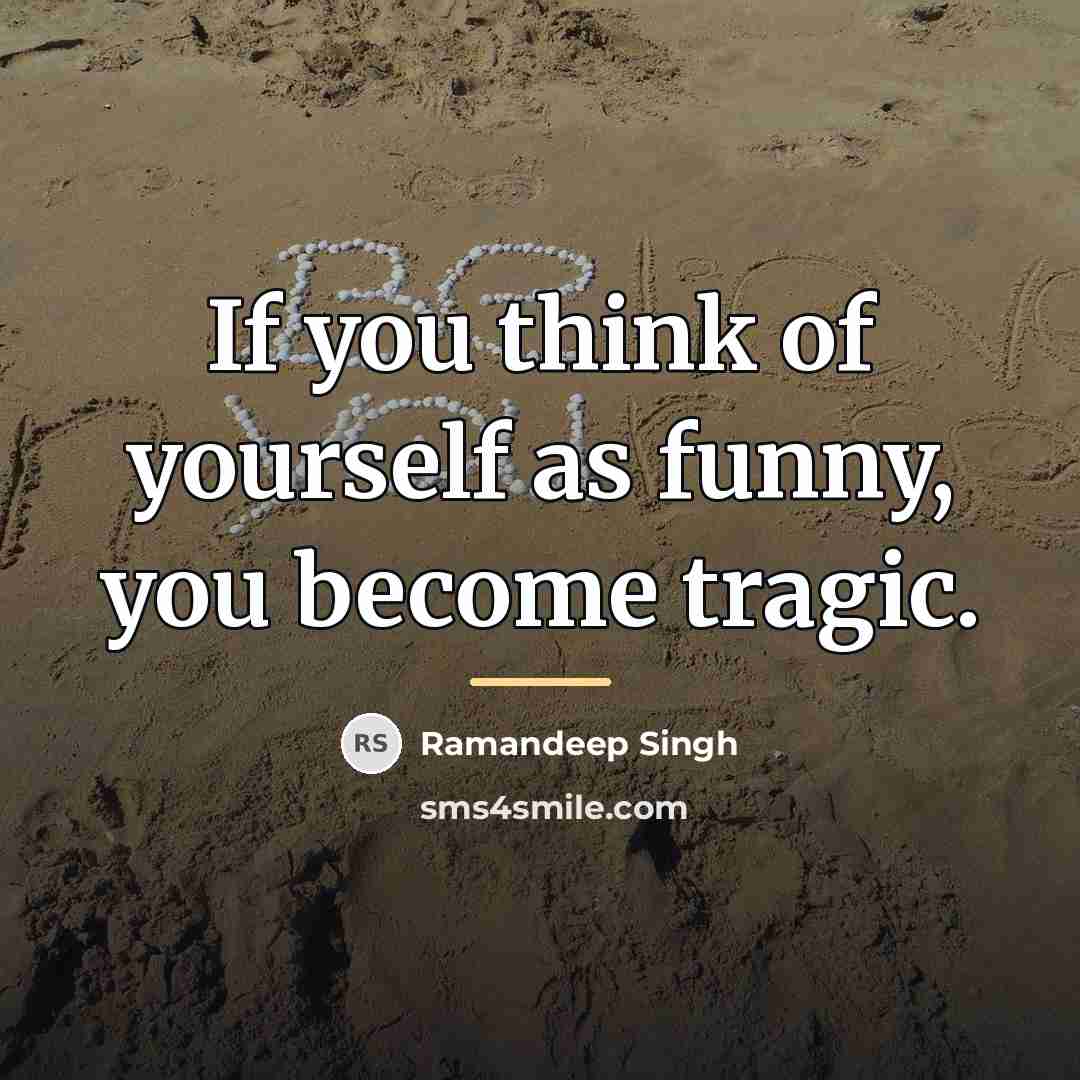 “If you think of yourself as funny, you become tragic.…” quote by Ramandeep Singh