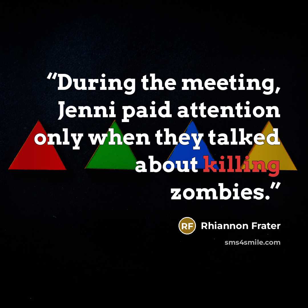 “During the meeting, Jenni paid attention only when they talked about killing zombies.” quote by Rhiannon Frater