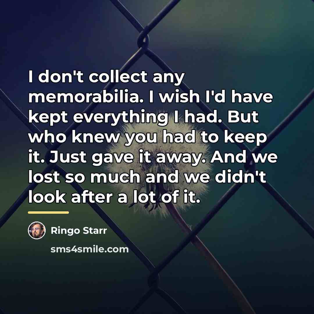 “I don't collect any memorabilia. I wish I'd have kept…” quote by Ringo Starr
