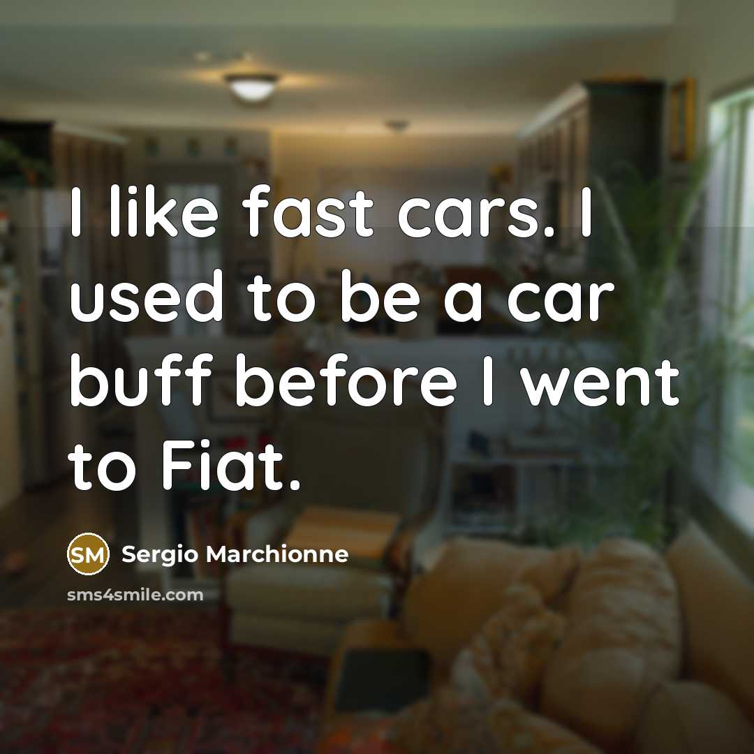 “I like fast cars. I used to be a car…” quote by Sergio Marchionne