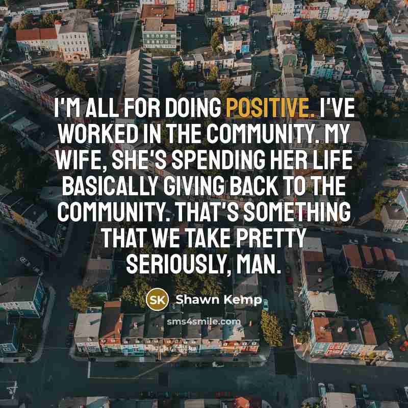 “I'm all for doing positive. I've worked in the community.…” quote by Shawn Kemp