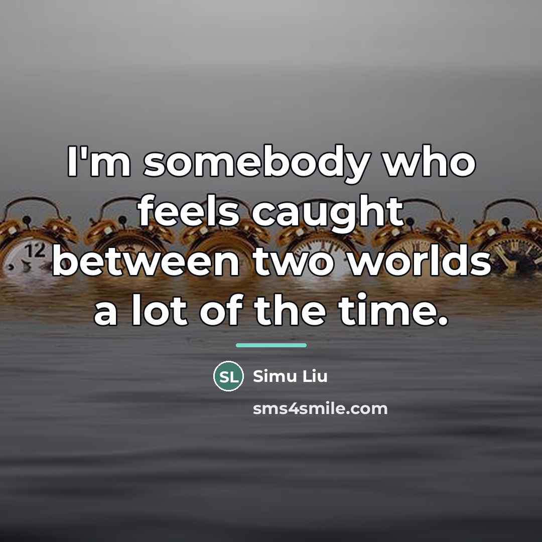 “I'm somebody who feels caught between two worlds a lot…” quote by Simu Liu