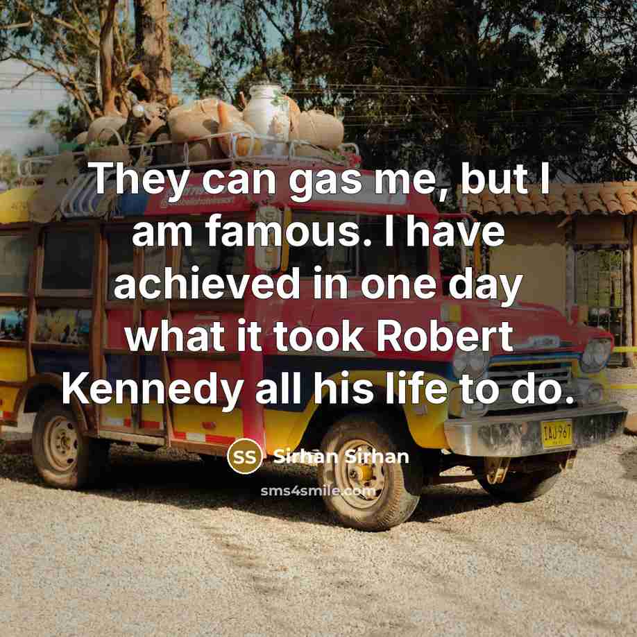 “They can gas me, but I am famous. I have…” quote by Sirhan Sirhan