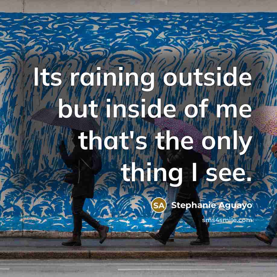“Its raining outside but inside of me that's the only thing I see.” quote by Stephanie Aguayo