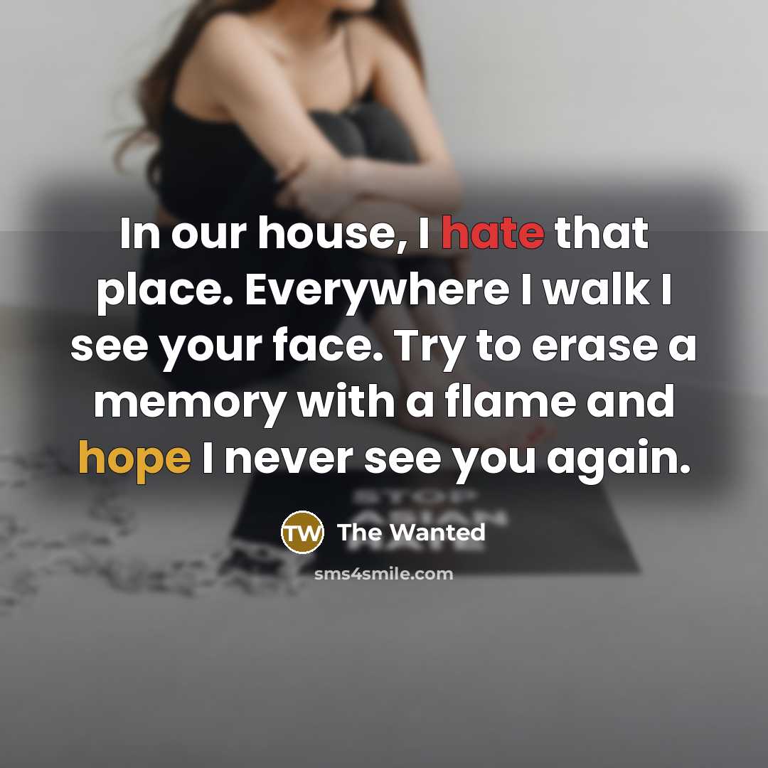 “In our house, I hate that place. Everywhere I walk I see your face. Try to erase a memory with a flame and hope I never see you again.” quote by The Wanted