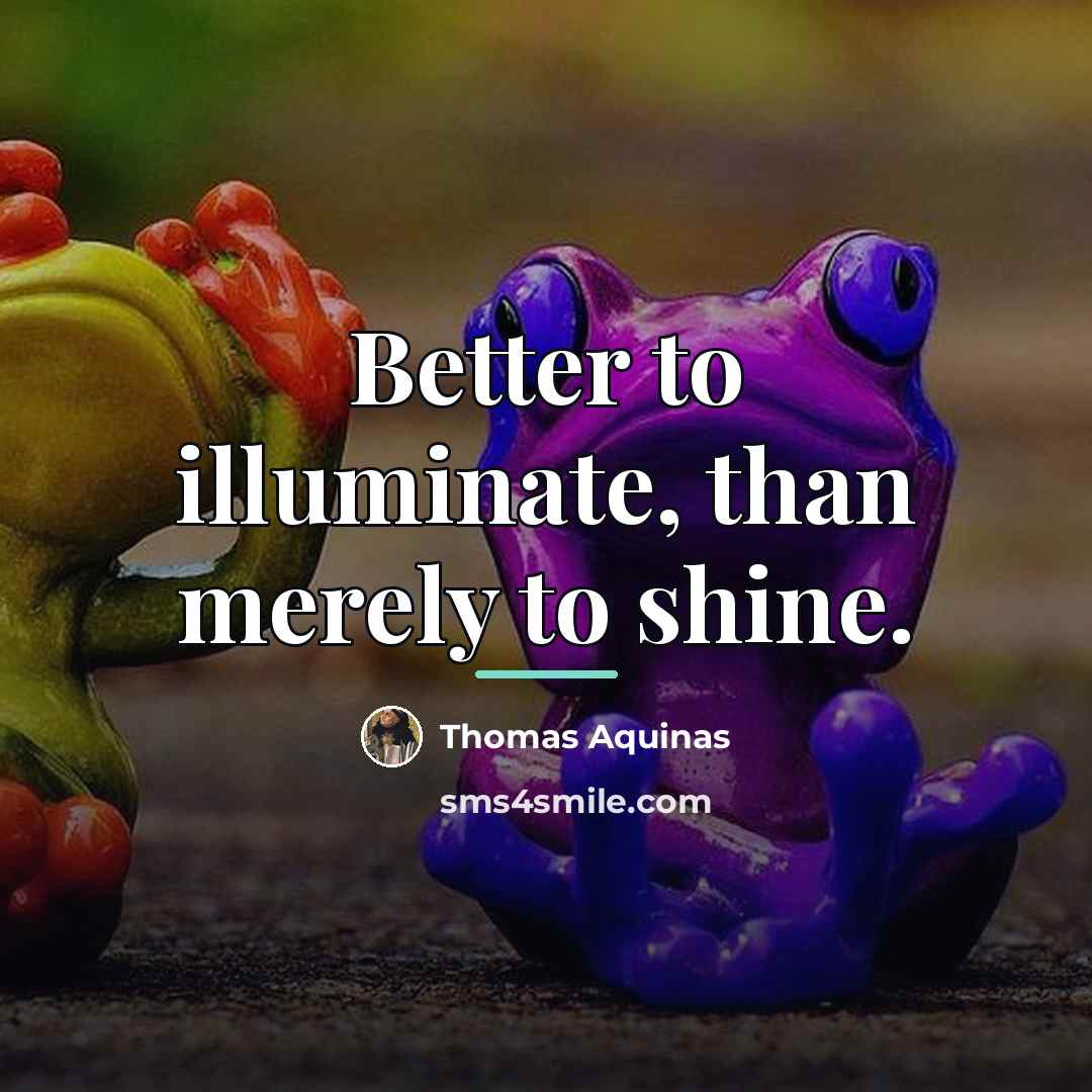 “Better to illuminate, than merely to shine.…” quote by Thomas Aquinas