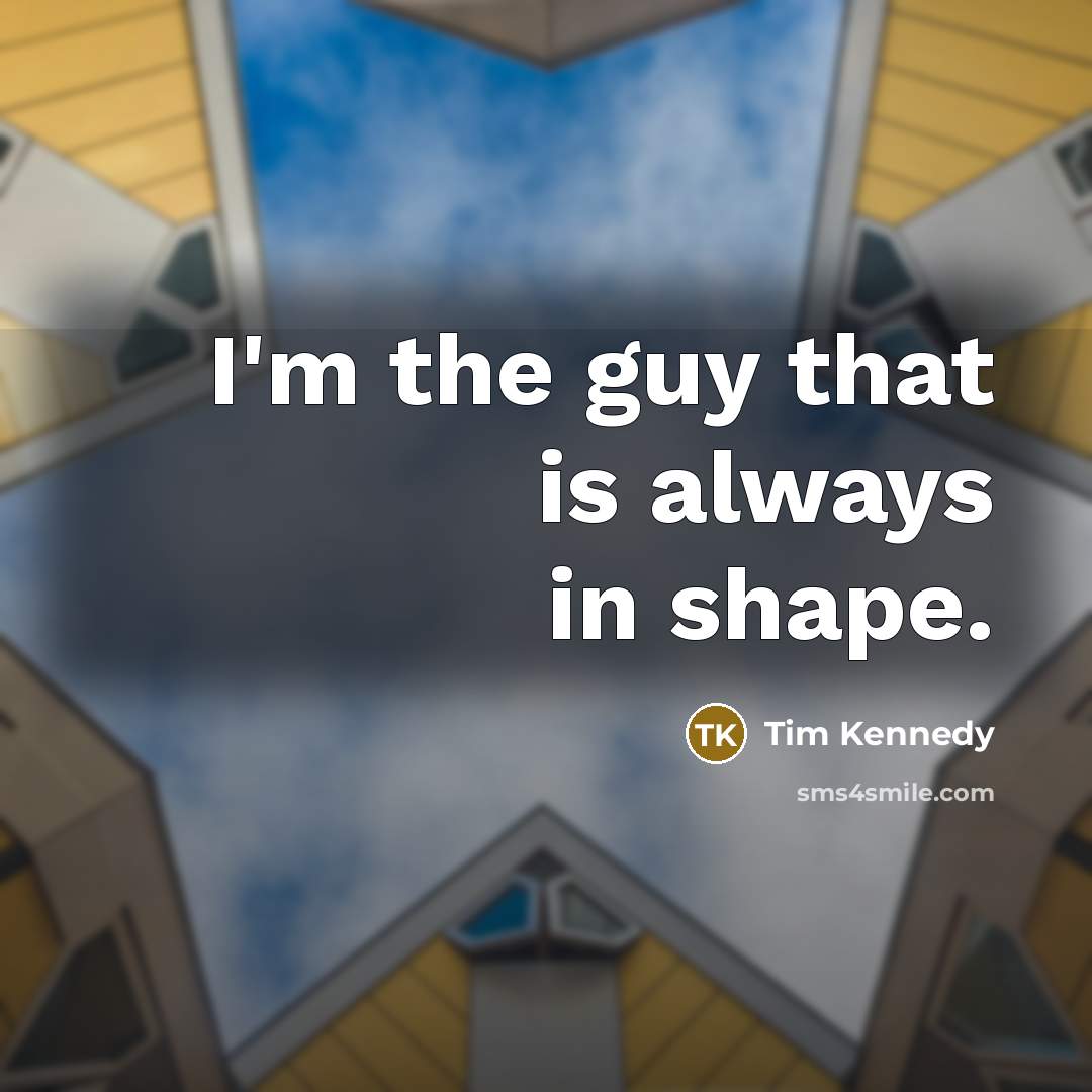 “I'm the guy that is always in shape.…” quote by Tim Kennedy