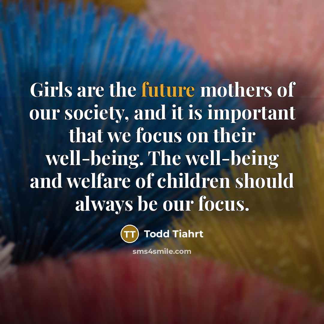 “Girls are the future mothers of our society, and it…” quote by Todd Tiahrt
