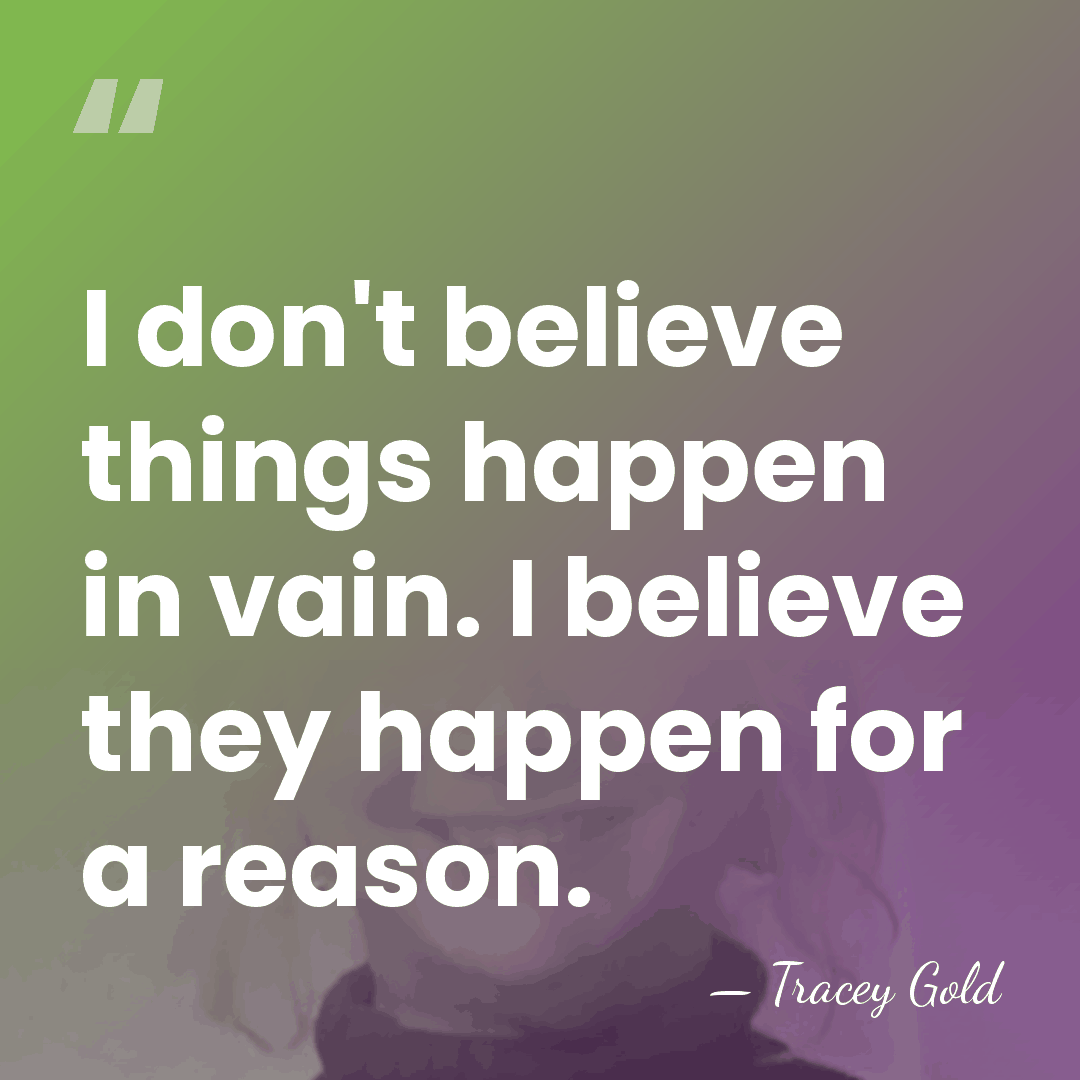 I don't believe things happen in vain. I believe they happen for&hellip; - Tracey Gold