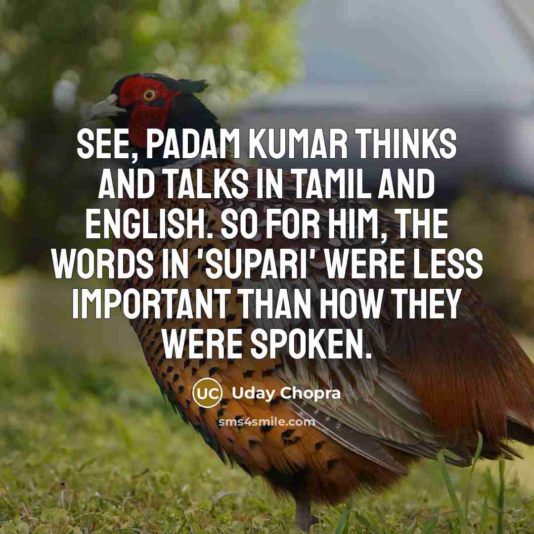 “See, Padam Kumar thinks and talks in Tamil and English. So for him, the words in 'Supari' were less important than how they were spoken.” quote by Uday Chopra