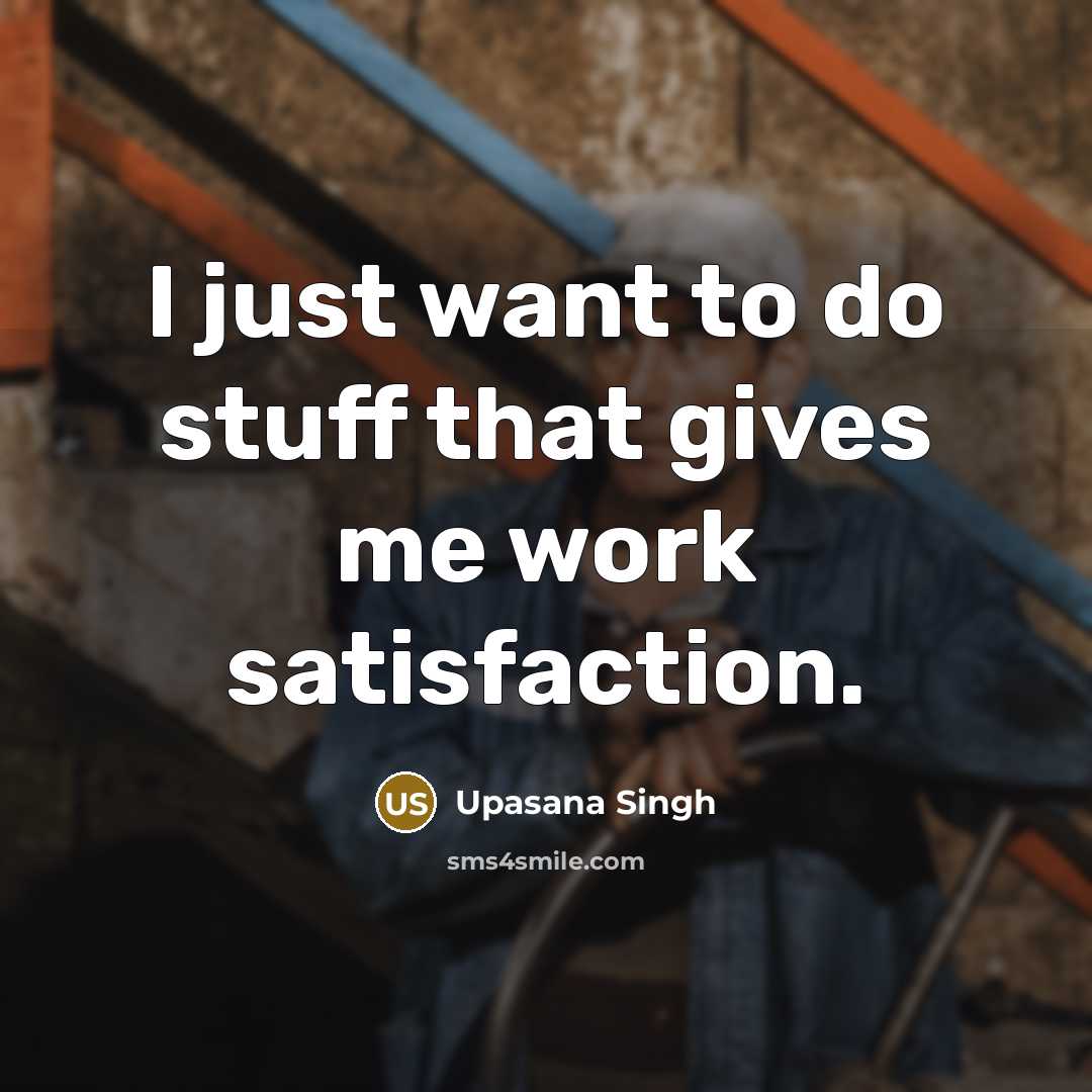 “I just want to do stuff that gives me work…” quote by Upasana Singh