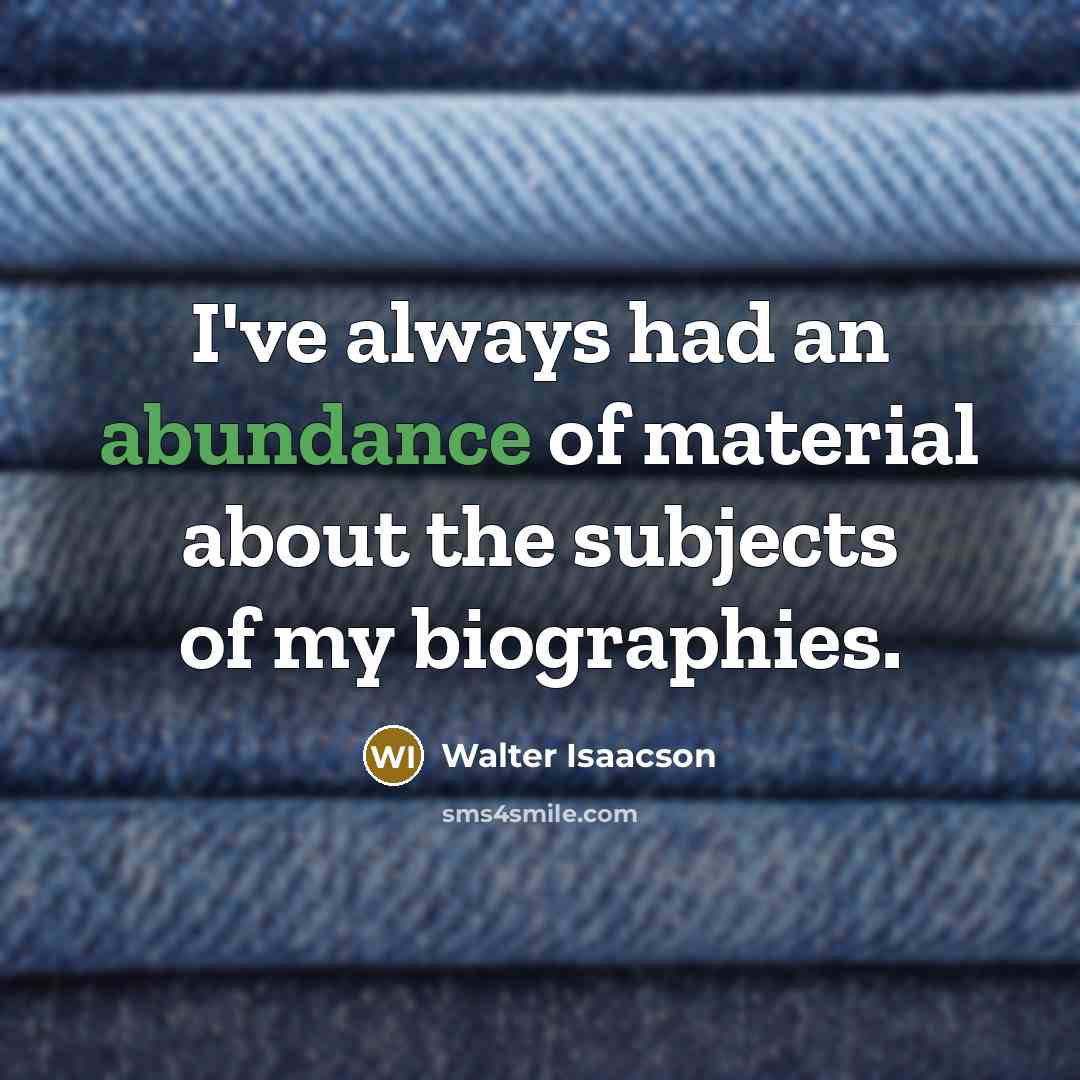 “I've always had an abundance of material about the subjects…” quote by Walter Isaacson