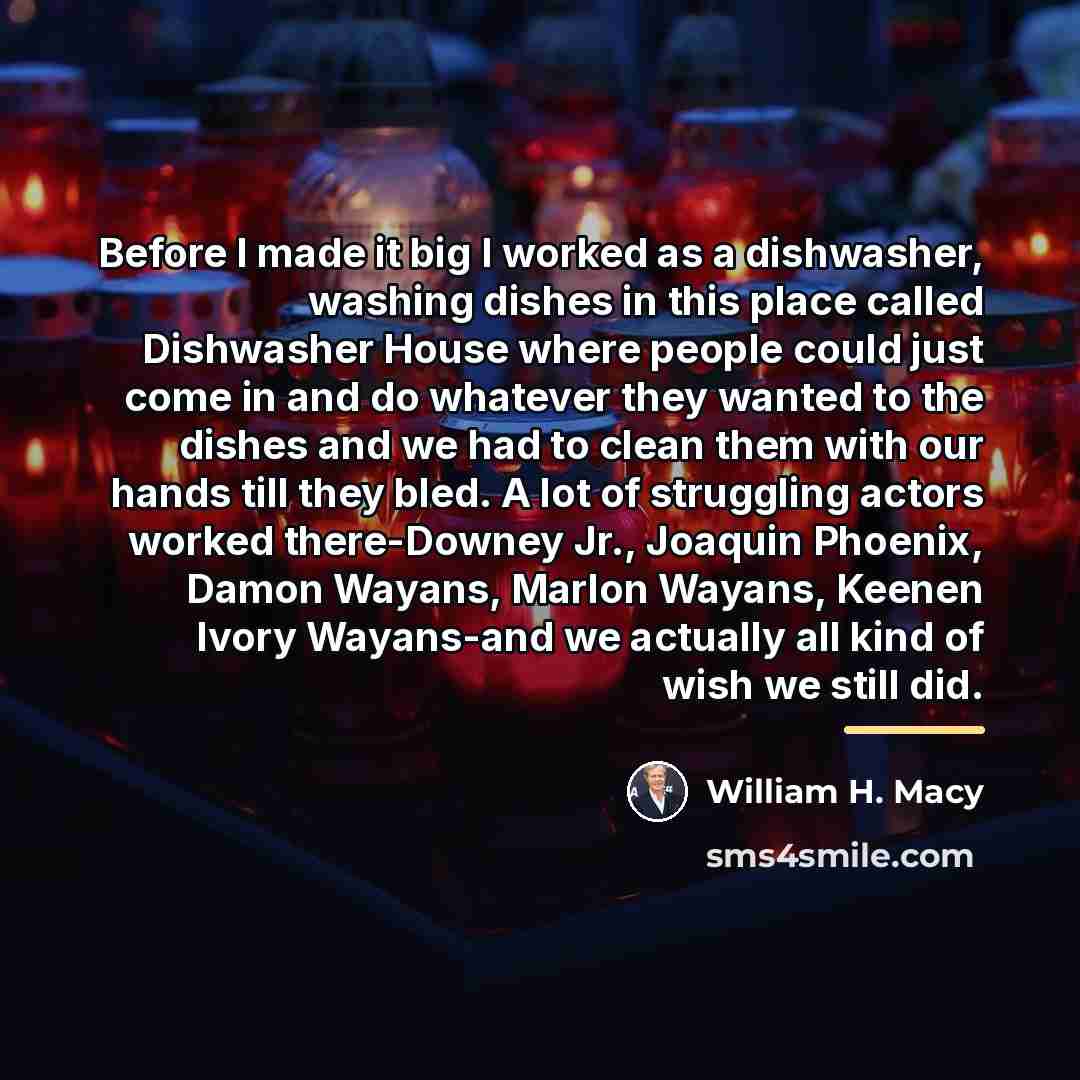 “Before I made it big I worked as a dishwasher,…” quote by William H. Macy