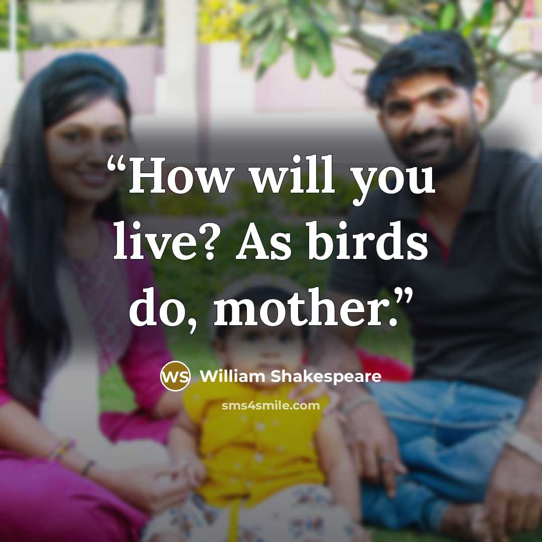 “How will you live? As birds do, mother.” quote by William Shakespeare