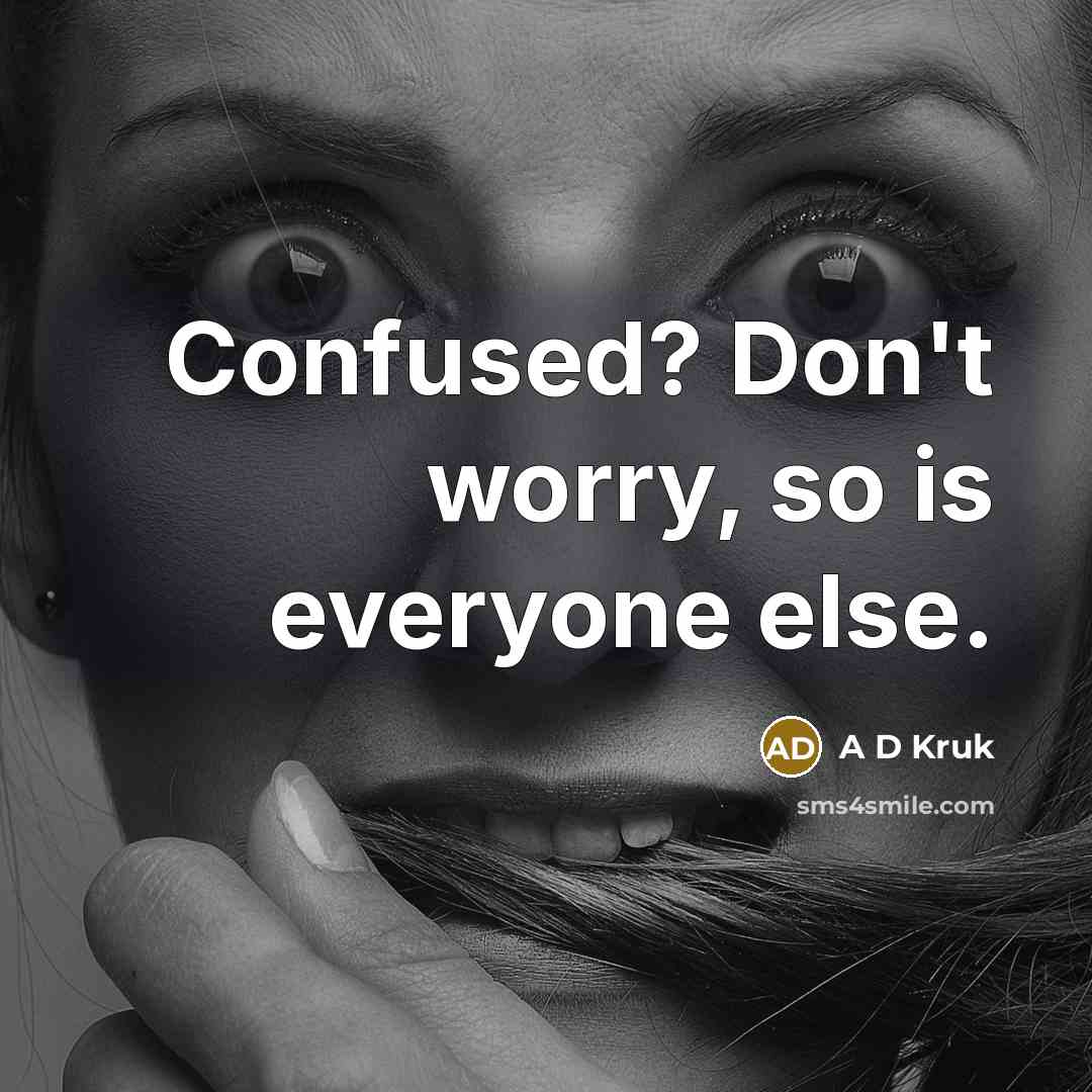 “Confused? Don't worry, so is everyone else.…” quote by A D Kruk