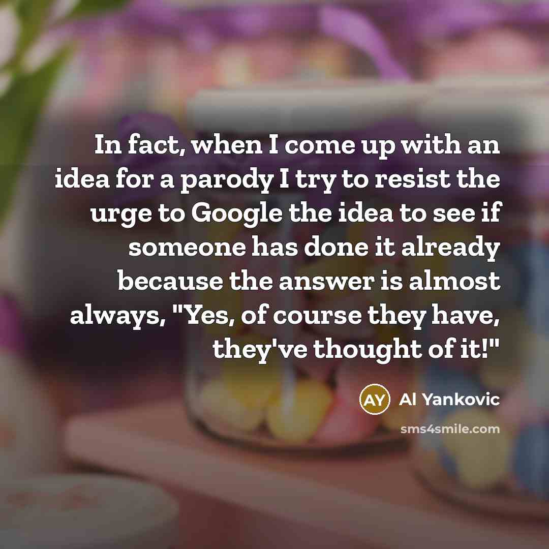 “In fact, when I come up with an idea for…” quote by Al Yankovic