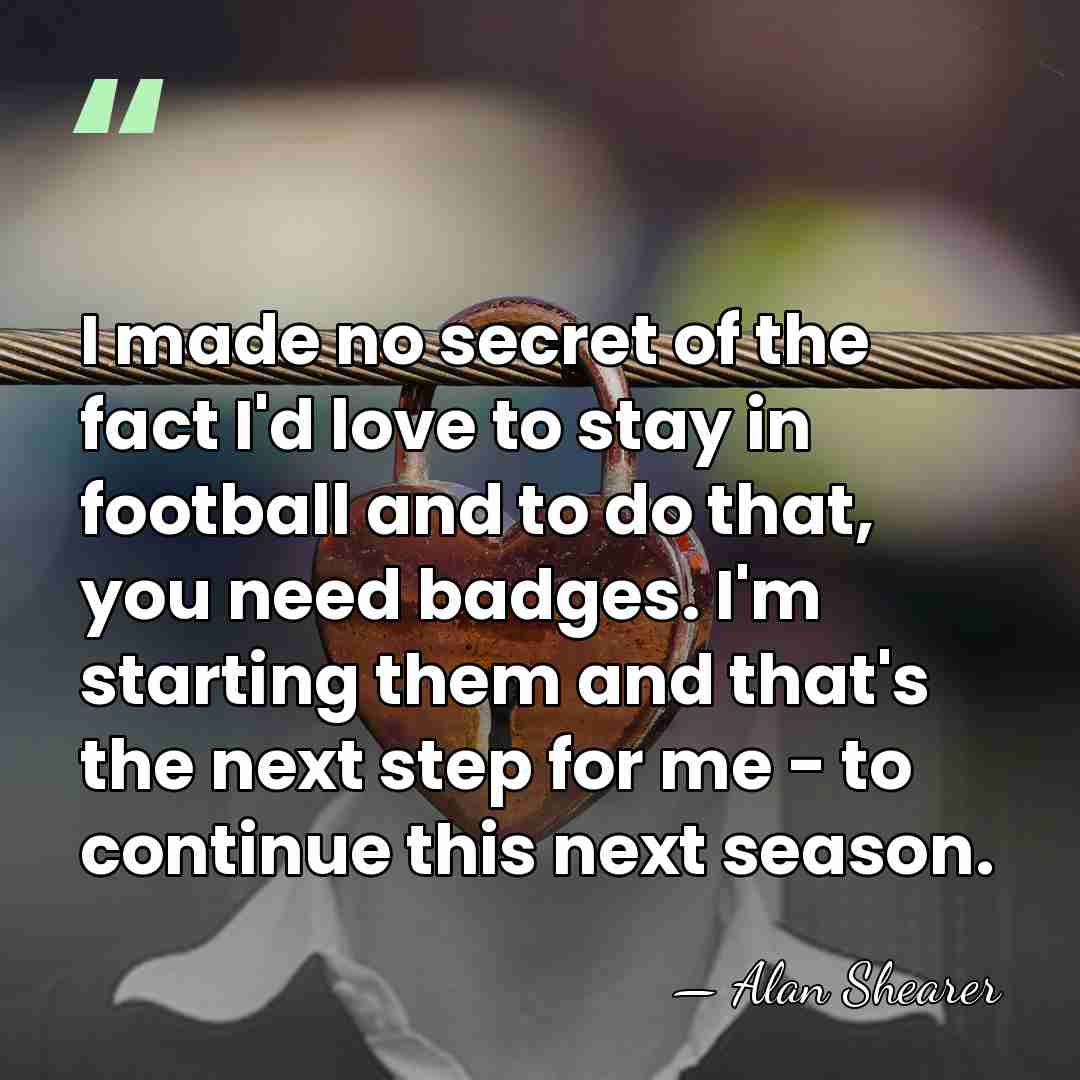 I made no secret of the fact I'd love to stay in&hellip; - Alan Shearer
