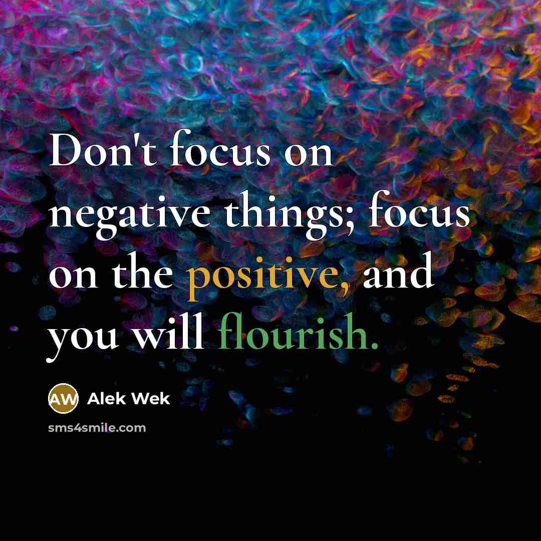“Don't focus on negative things; focus on the positive, and you will flourish.” quote by Alek Wek