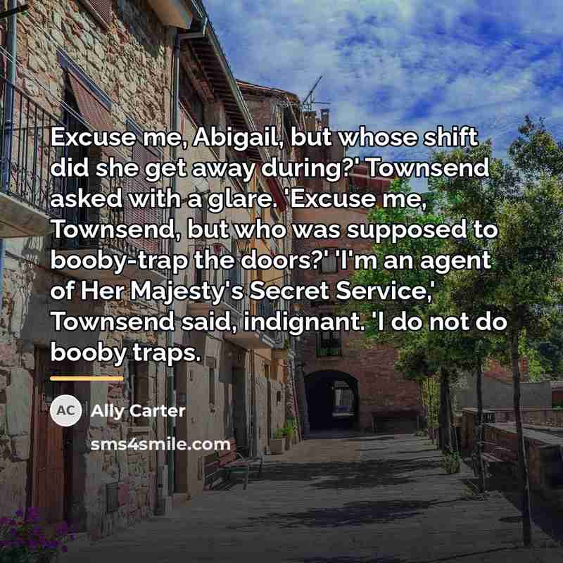 “Excuse me, Abigail, but whose shift did she get away…” quote by Ally Carter