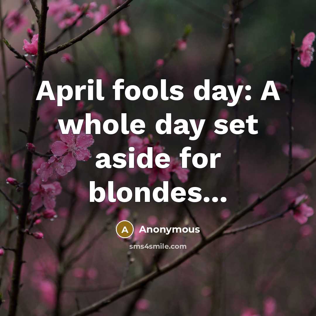 “April fools day: A whole day set aside for blondes...” quote by Anonymous