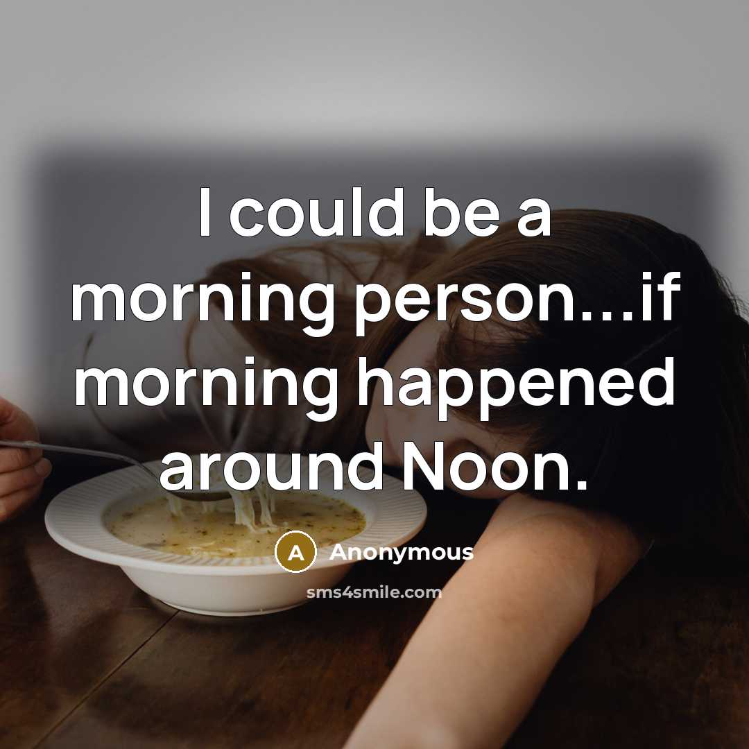 “I could be a morning person...if morning happened around Noon.…” quote by Anonymous